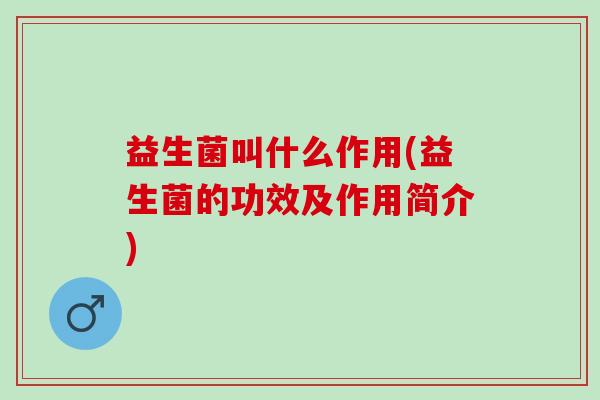 益生菌叫什么作用(益生菌的功效及作用简介)