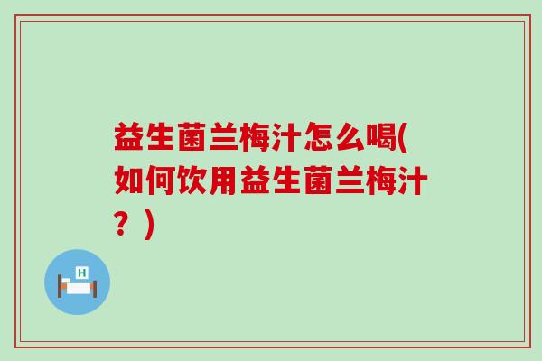 益生菌兰梅汁怎么喝(如何饮用益生菌兰梅汁？)