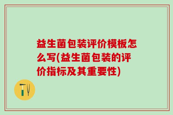 益生菌包装评价模板怎么写(益生菌包装的评价指标及其重要性)