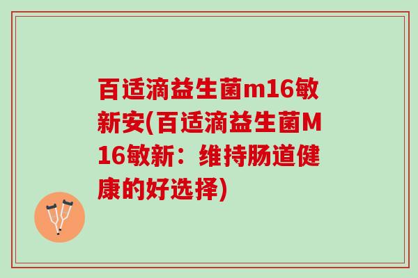 百适滴益生菌m16敏新安(百适滴益生菌M16敏新：维持肠道健康的好选择)