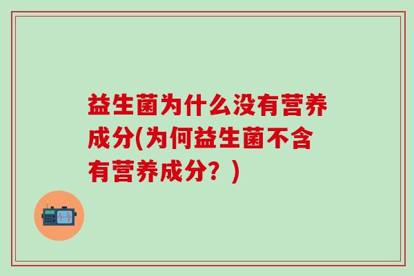 益生菌为什么没有营养成分(为何益生菌不含有营养成分？)