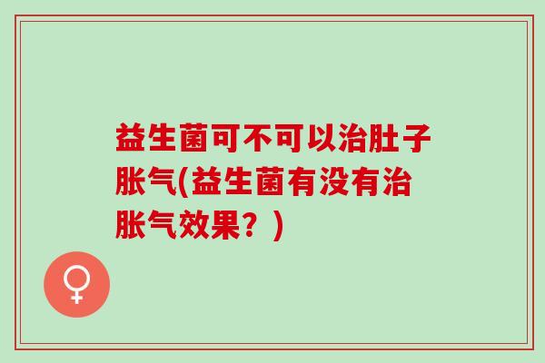 益生菌可不可以肚子(益生菌有没有效果？)