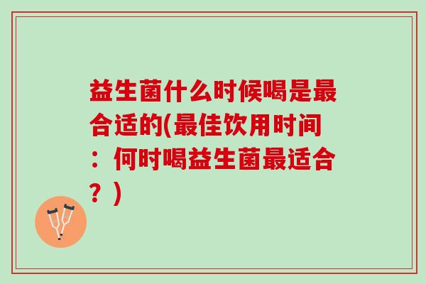 益生菌什么时候喝是最合适的(最佳饮用时间：何时喝益生菌最适合？)