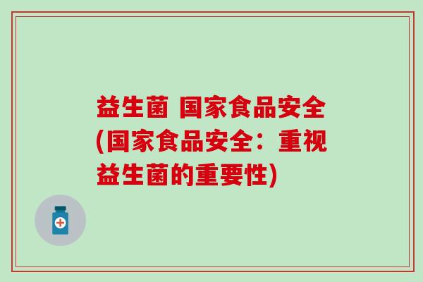 益生菌 国家食品安全(国家食品安全：重视益生菌的重要性)