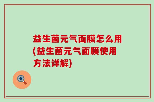 益生菌元气面膜怎么用(益生菌元气面膜使用方法详解)