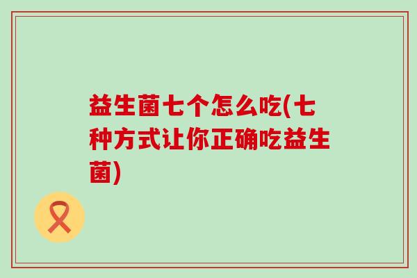益生菌七个怎么吃(七种方式让你正确吃益生菌)