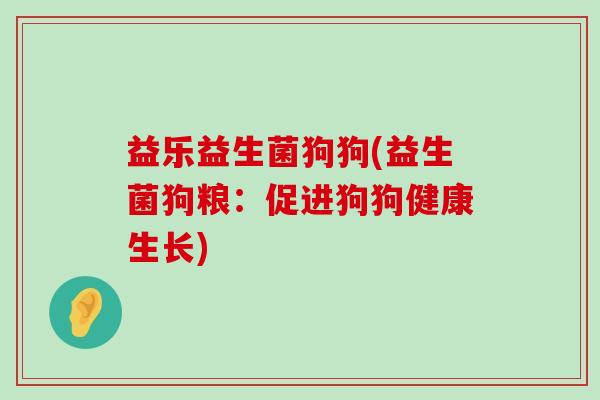 益乐益生菌狗狗(益生菌狗粮：促进狗狗健康生长)