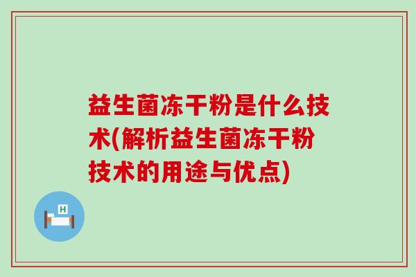 益生菌冻干粉是什么技术(解析益生菌冻干粉技术的用途与优点)
