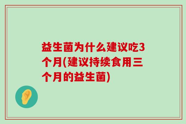 益生菌为什么建议吃3个月(建议持续食用三个月的益生菌)
