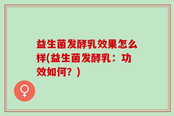 益生菌发酵乳效果怎么样(益生菌发酵乳：功效如何？)