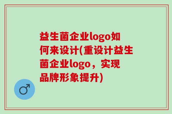 益生菌企业logo如何来设计(重设计益生菌企业logo，实现品牌形象提升)
