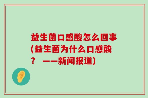 益生菌口感酸怎么回事(益生菌为什么口感酸？ ——新闻报道)