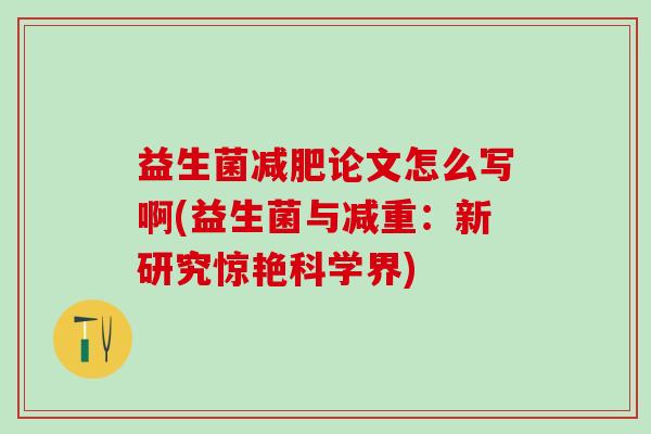 益生菌减肥论文怎么写啊(益生菌与减重：新研究惊艳科学界)