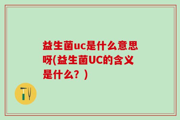 益生菌uc是什么意思呀(益生菌UC的含义是什么？)