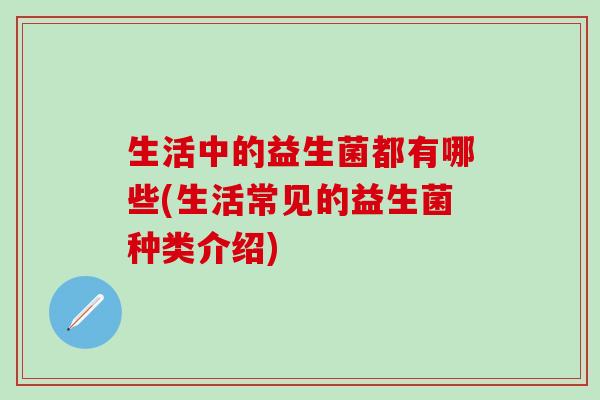 生活中的益生菌都有哪些(生活常见的益生菌种类介绍)