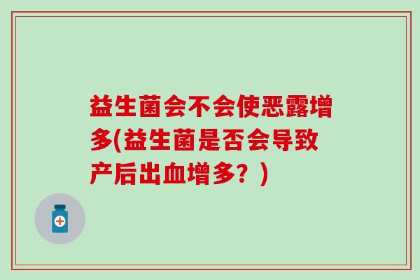 益生菌会不会使恶露增多(益生菌是否会导致产后出血增多？)