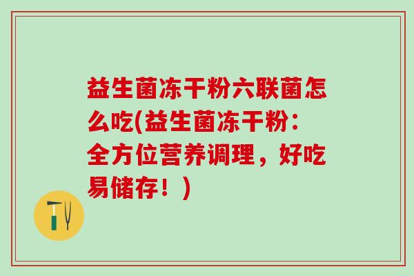 益生菌冻干粉六联菌怎么吃(益生菌冻干粉：全方位营养调理，好吃易储存！)