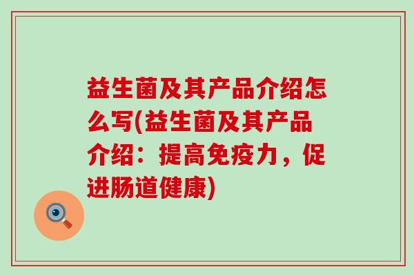 益生菌及其产品介绍怎么写(益生菌及其产品介绍：提高免疫力，促进肠道健康)