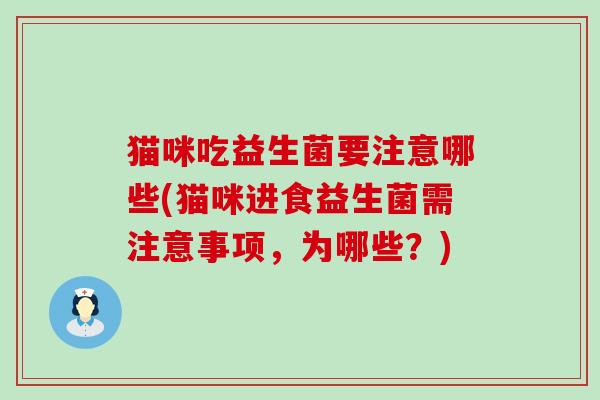 猫咪吃益生菌要注意哪些(猫咪进食益生菌需注意事项，为哪些？)