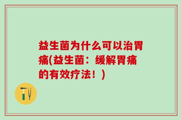 益生菌为什么可以治胃痛(益生菌：缓解胃痛的有效疗法！)