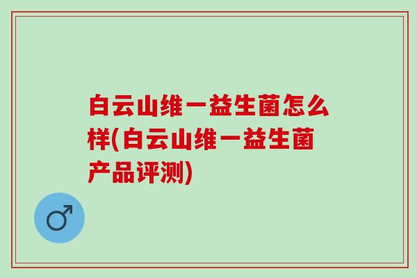 白云山维一益生菌怎么样(白云山维一益生菌产品评测) 白云山维一益生菌怎么样(白云山维一益生菌产品评测)