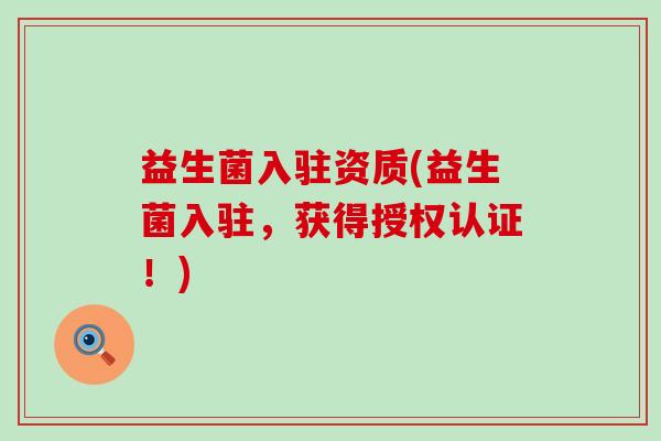 益生菌入驻资质(益生菌入驻，获得授权认证！)