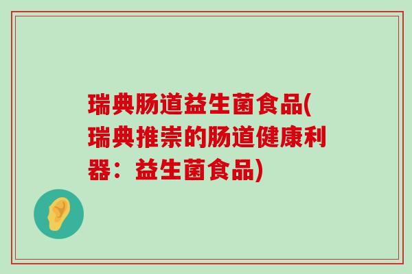 瑞典肠道益生菌食品(瑞典推崇的肠道健康利器:益生菌食品) 瑞典肠道益生菌食品(瑞典推崇的肠道健康利器:益生菌食品)