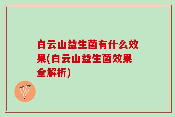 白云山益生菌有什么效果(白云山益生菌效果全解析)