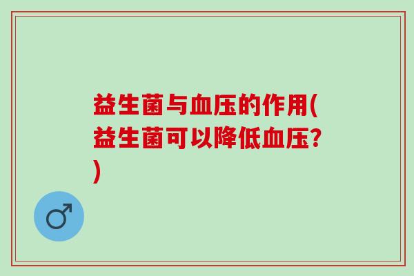 益生菌与血压的作用(益生菌可以降低血压？)