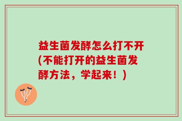 益生菌发酵怎么打不开(不能打开的益生菌发酵方法，学起来！)