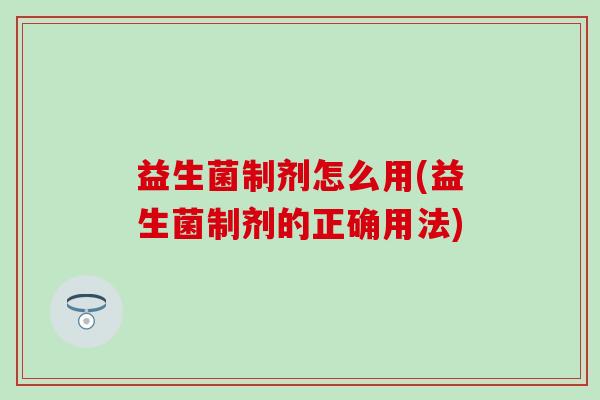益生菌制剂怎么用(益生菌制剂的正确用法)