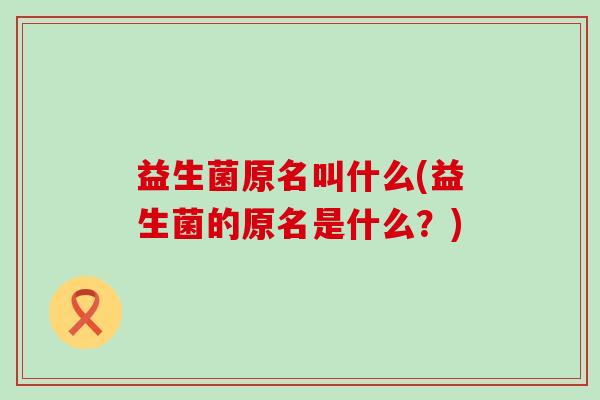 益生菌原名叫什么(益生菌的原名是什么？)