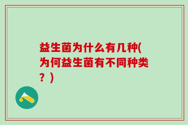 益生菌为什么有几种(为何益生菌有不同种类？)
