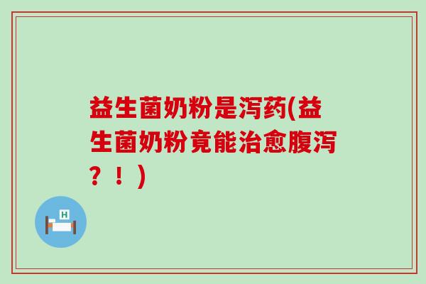 益生菌奶粉是泻药(益生菌奶粉竟能治愈腹泻？！)