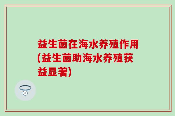 益生菌在海水养殖作用(益生菌助海水养殖获益显著)
