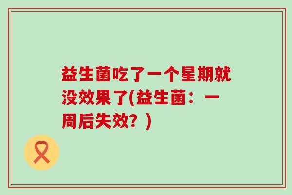 益生菌吃了一个星期就没效果了(益生菌：一周后失效？)