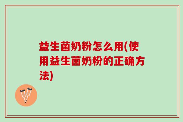 益生菌奶粉怎么用(使用益生菌奶粉的正确方法)