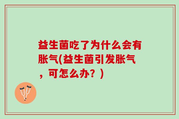 益生菌吃了为什么会有胀气(益生菌引发胀气，可怎么办？)