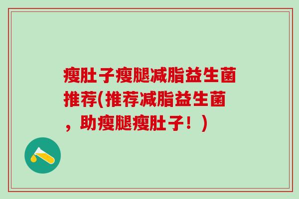瘦肚子瘦腿减脂益生菌推荐(推荐减脂益生菌，助瘦腿瘦肚子！)