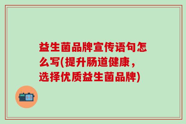 益生菌品牌宣传语句怎么写(提升肠道健康，选择优质益生菌品牌)