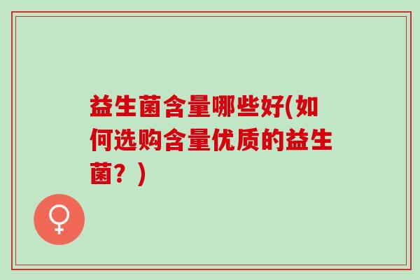 益生菌含量哪些好(如何选购含量优质的益生菌？)