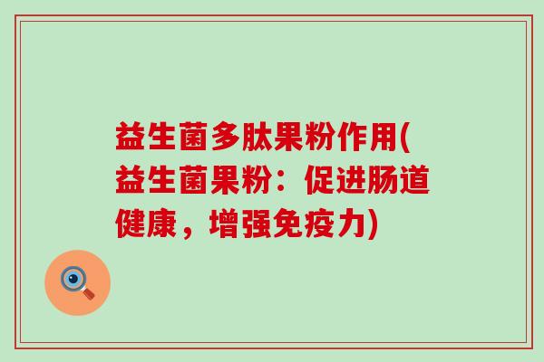 益生菌多肽果粉作用(益生菌果粉：促进肠道健康，增强力)