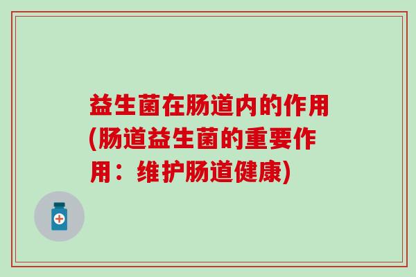 益生菌在肠道内的作用(肠道益生菌的重要作用：维护肠道健康)