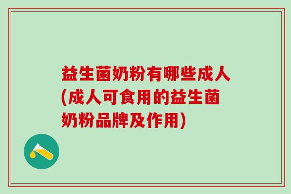 益生菌奶粉有哪些成人(成人可食用的益生菌奶粉品牌及作用)