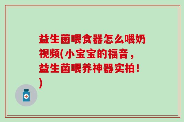 益生菌喂食器怎么喂奶视频(小宝宝的福音，益生菌喂养神器实拍！)