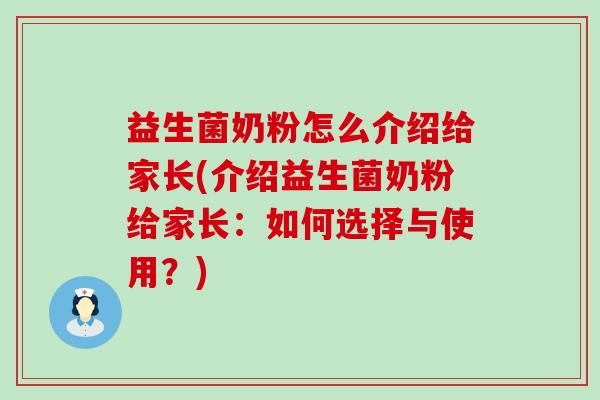 益生菌奶粉怎么介绍给家长(介绍益生菌奶粉给家长：如何选择与使用？)