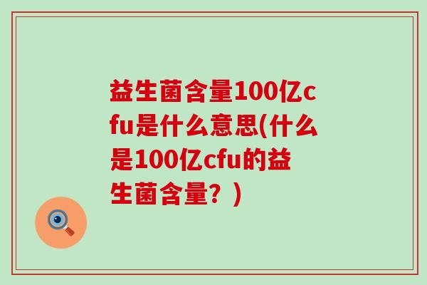 益生菌含量100亿cfu是什么意思(什么是100亿cfu的益生菌含量？)