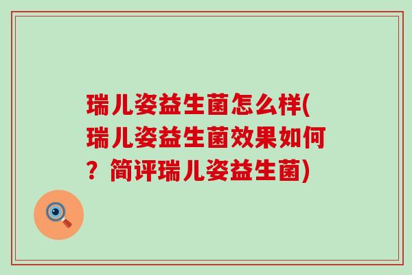 瑞儿姿益生菌怎么样(瑞儿姿益生菌效果如何？简评瑞儿姿益生菌)