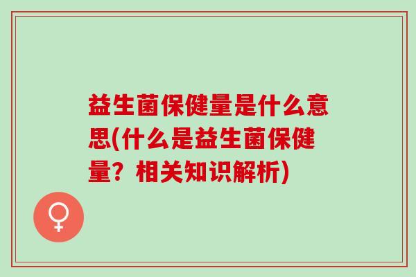 益生菌保健量是什么意思(什么是益生菌保健量？相关知识解析)