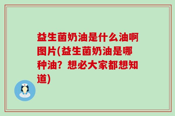 益生菌奶油是什么油啊图片(益生菌奶油是哪种油？想必大家都想知道)